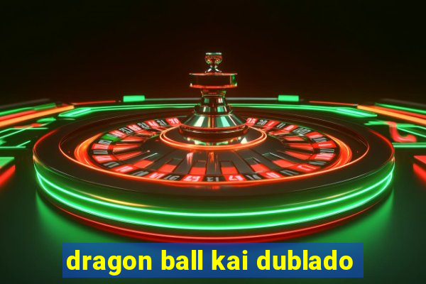 dragon ball kai dublado